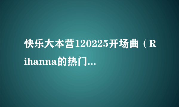 快乐大本营120225开场曲（Rihanna的热门歌曲Umbrella ）是谁唱的