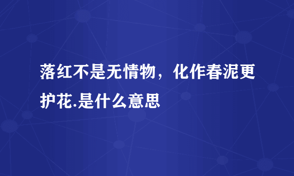 落红不是无情物，化作春泥更护花.是什么意思