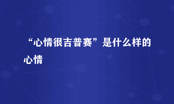 “心情很吉普赛”是什么样的心情