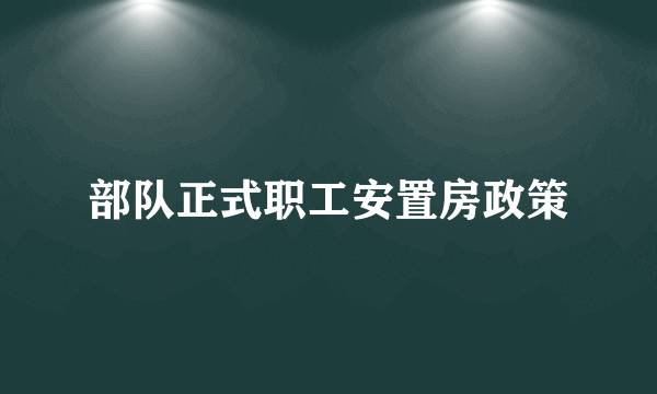 部队正式职工安置房政策