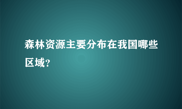 森林资源主要分布在我国哪些区域？