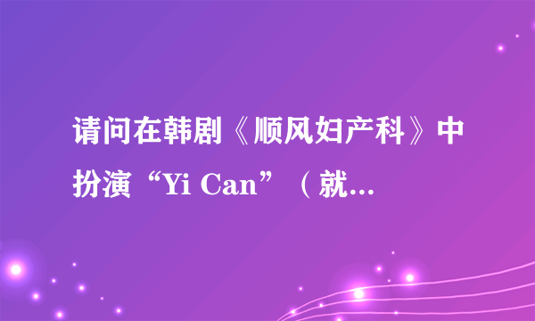 请问在韩剧《顺风妇产科》中扮演“Yi Can”（就是老被Mei Da欺负的那个小男孩）的演员是谁？