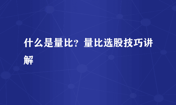 什么是量比？量比选股技巧讲解