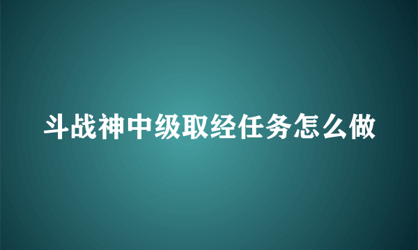 斗战神中级取经任务怎么做