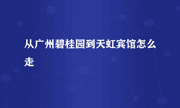 从广州碧桂园到天虹宾馆怎么走