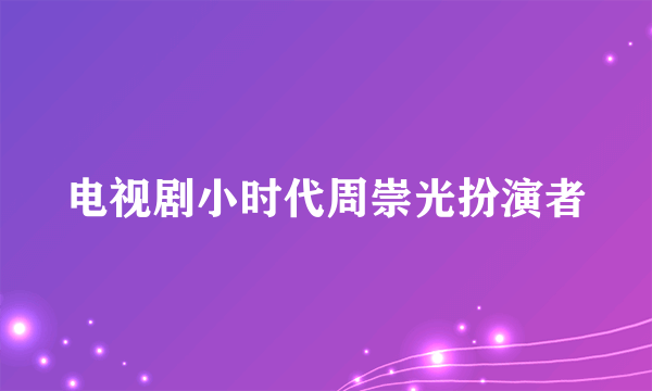 电视剧小时代周崇光扮演者