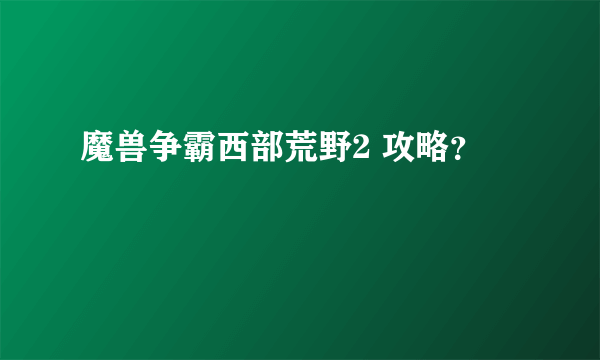 魔兽争霸西部荒野2 攻略？