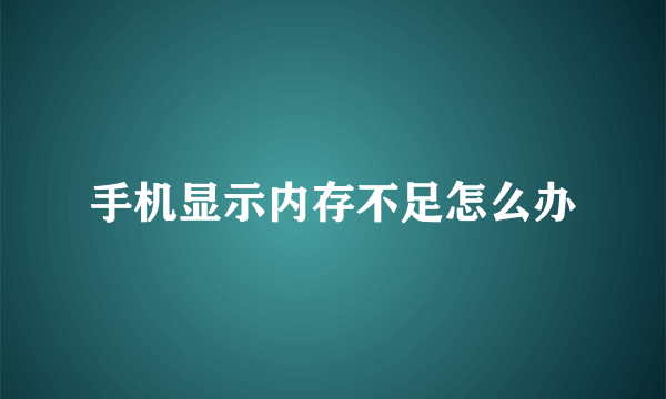 手机显示内存不足怎么办