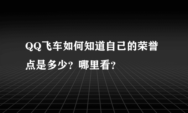 QQ飞车如何知道自己的荣誉点是多少？哪里看？