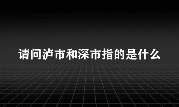 请问泸市和深市指的是什么