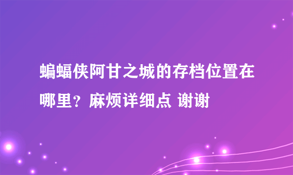 蝙蝠侠阿甘之城的存档位置在哪里？麻烦详细点 谢谢