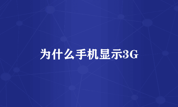 为什么手机显示3G