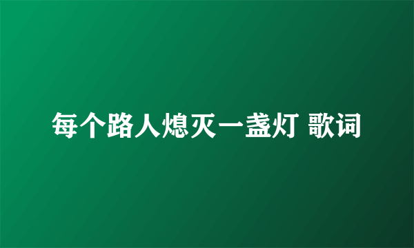 每个路人熄灭一盏灯 歌词