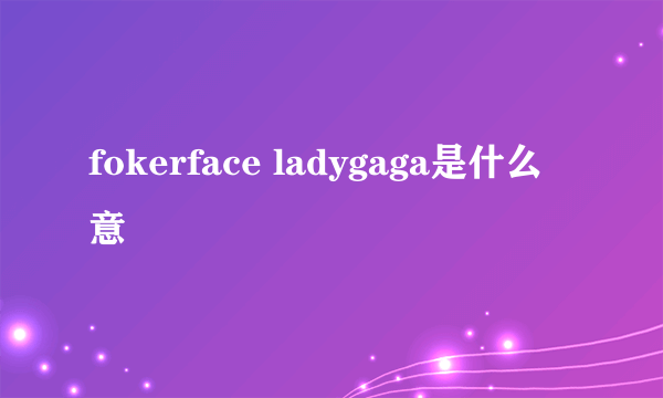 fokerface ladygaga是什么意