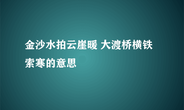 金沙水拍云崖暖 大渡桥横铁索寒的意思