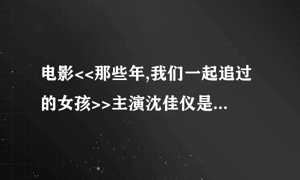 电影<<那些年,我们一起追过的女孩>>主演沈佳仪是谁扮演的???