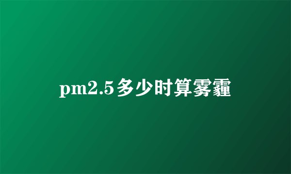 pm2.5多少时算雾霾