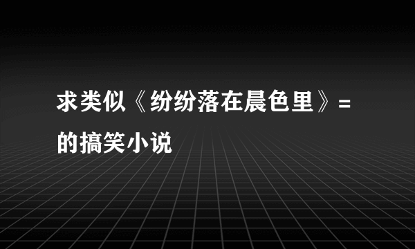 求类似《纷纷落在晨色里》=的搞笑小说