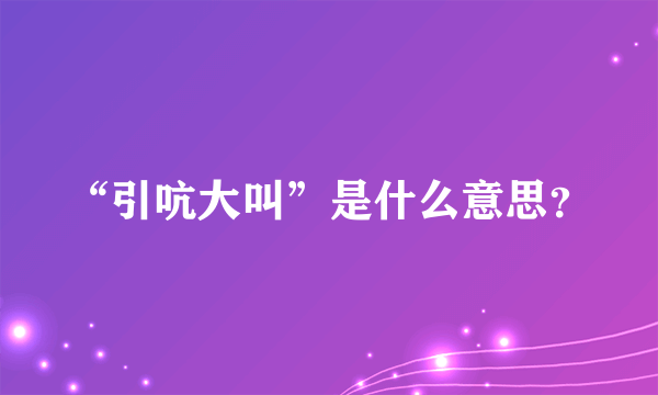 “引吭大叫”是什么意思？