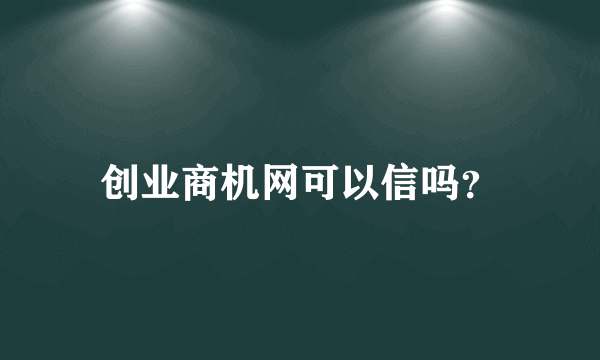 创业商机网可以信吗？