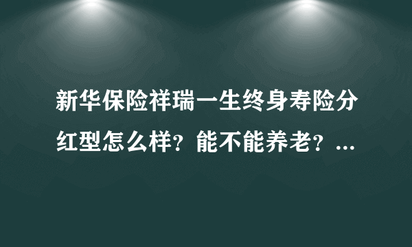 新华保险祥瑞一生终身寿险分红型怎么样？能不能养老？到60岁能领多少，怎么领