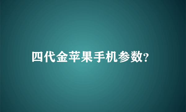 四代金苹果手机参数？