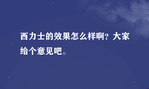 西力士的效果怎么样啊？大家给个意见吧。