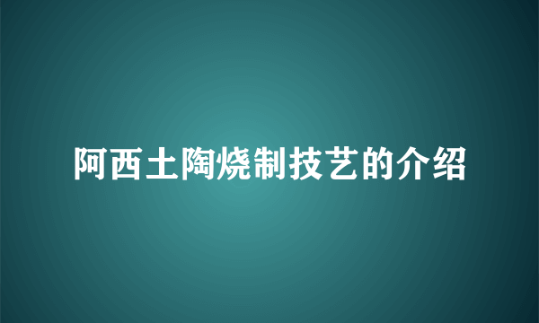 阿西土陶烧制技艺的介绍