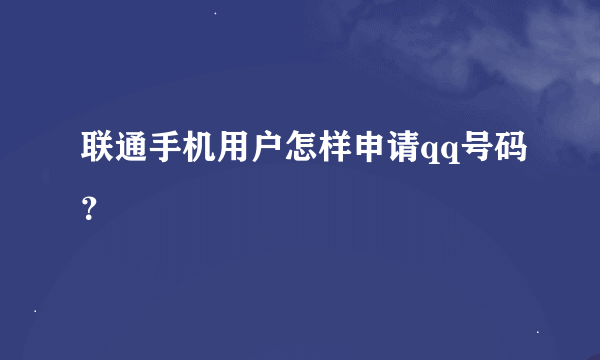 联通手机用户怎样申请qq号码？