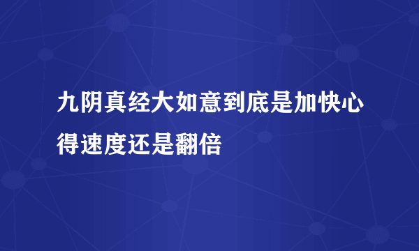 九阴真经大如意到底是加快心得速度还是翻倍