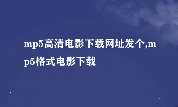 mp5高清电影下载网址发个,mp5格式电影下载