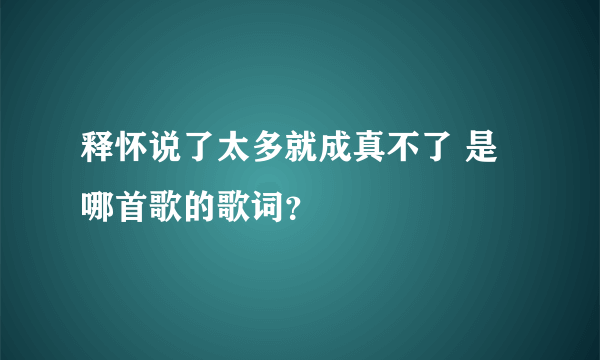 释怀说了太多就成真不了 是哪首歌的歌词？