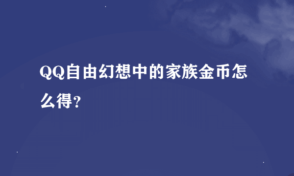 QQ自由幻想中的家族金币怎么得？