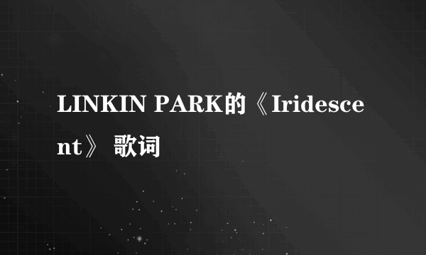 LINKIN PARK的《Iridescent》 歌词