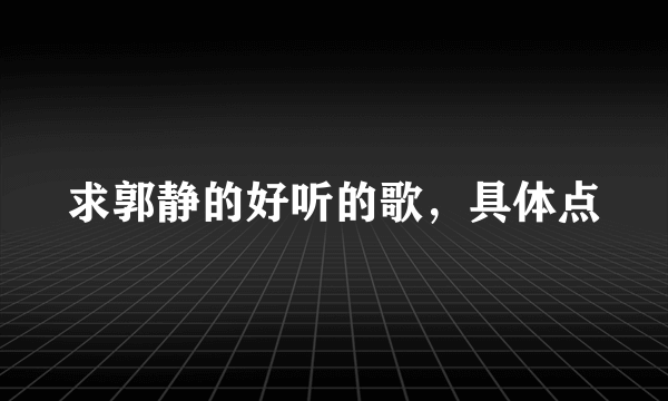 求郭静的好听的歌，具体点