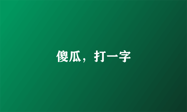 傻瓜，打一字