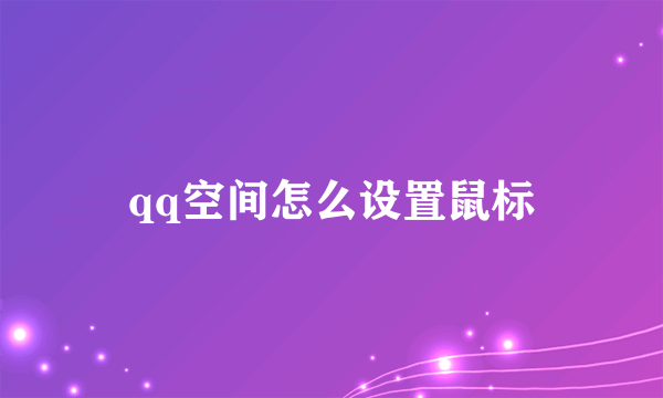 qq空间怎么设置鼠标