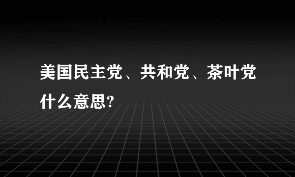 美国民主党、共和党、茶叶党什么意思?