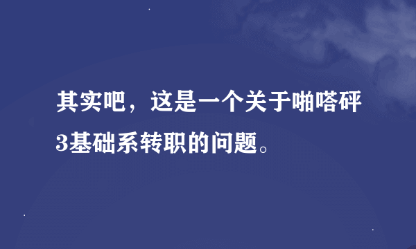 其实吧，这是一个关于啪嗒砰3基础系转职的问题。