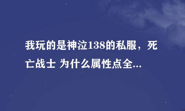 我玩的是神泣138的私服，死亡战士 为什么属性点全加力量了，去沙漠打怪还是特别费劲。是不是点加的不对呀