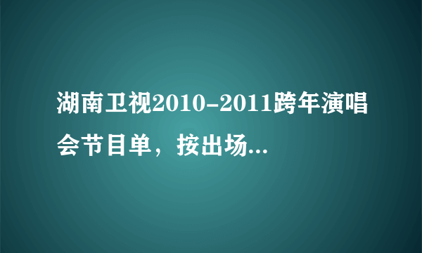 湖南卫视2010-2011跨年演唱会节目单，按出场顺序排列！