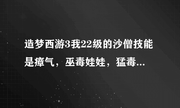 造梦西游3我22级的沙僧技能是瘴气，巫毒娃娃，猛毒素，腾空击，木魔舞，问这样怎么打过彩虹楼？？？？？？