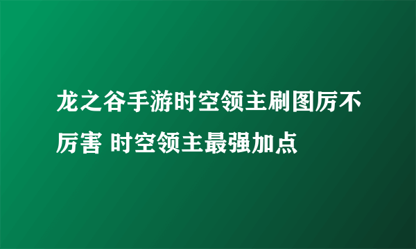 龙之谷手游时空领主刷图厉不厉害 时空领主最强加点