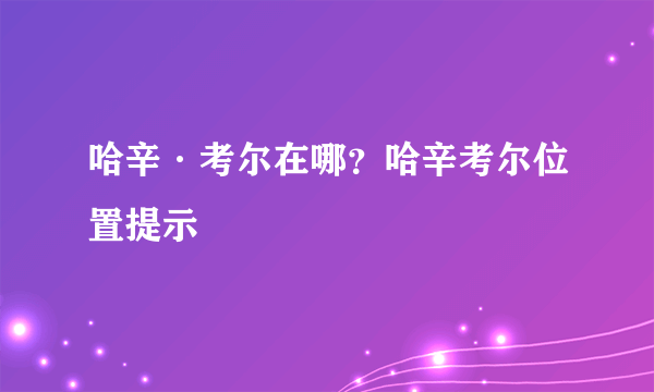 哈辛·考尔在哪？哈辛考尔位置提示