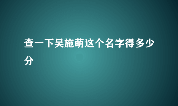 查一下吴施萌这个名字得多少分