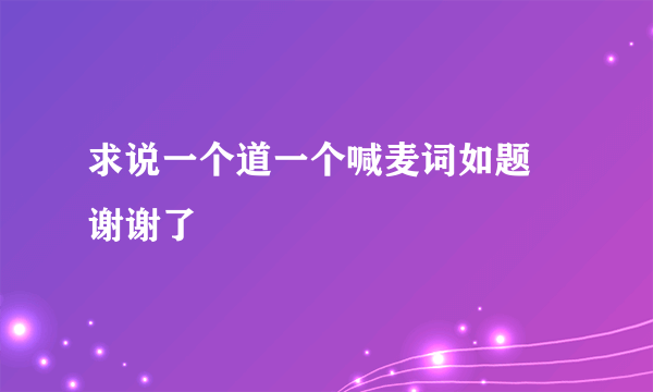 求说一个道一个喊麦词如题 谢谢了