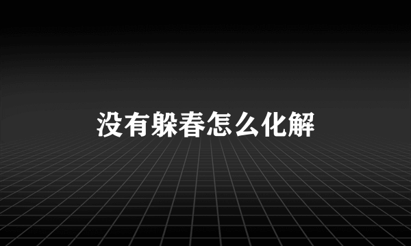 没有躲春怎么化解