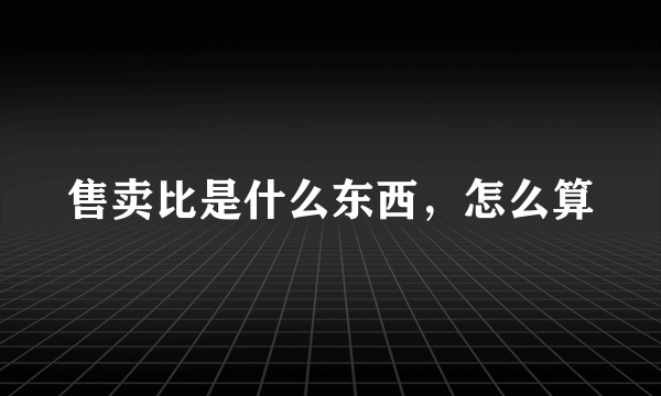 售卖比是什么东西，怎么算