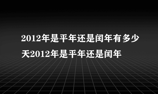 2012年是平年还是闰年有多少天2012年是平年还是闰年