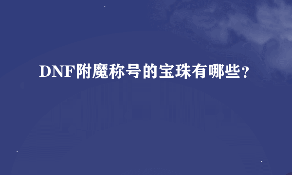 DNF附魔称号的宝珠有哪些？